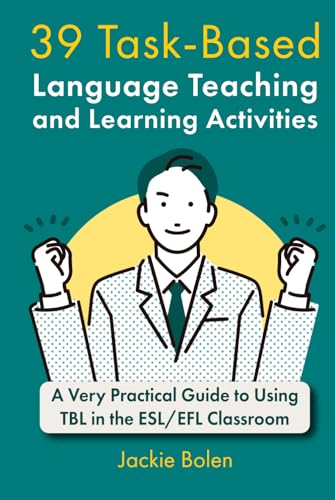 39 Task-Based Language Teaching and Learning Activities: A Very Practical Guide to Using TBL in the ESL/EFL Classroom (Teaching English as a Second or Foreign Language)